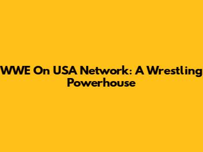WWE On USA Network: A Wrestling Powerhouse