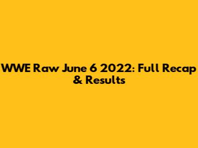 WWE Raw June 6 2022: Full Recap & Results