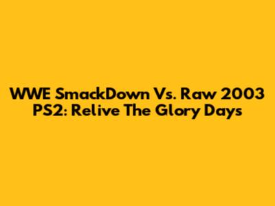 WWE SmackDown Vs. Raw 2003 PS2: Relive The Glory Days