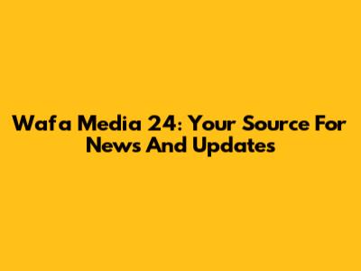 Wafa Media 24: Your Source For News And Updates