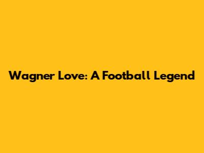 Wagner Love: A Football Legend
