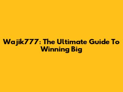 Wajik777: The Ultimate Guide To Winning Big