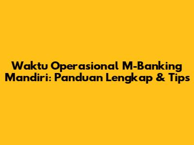 Waktu Operasional M-Banking Mandiri: Panduan Lengkap & Tips