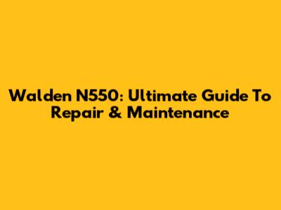 Walden N550: Ultimate Guide To Repair & Maintenance