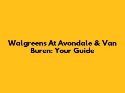 Walgreens At Avondale & Van Buren: Your Guide