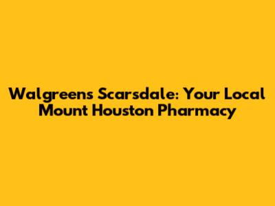 Walgreens Scarsdale: Your Local Mount Houston Pharmacy