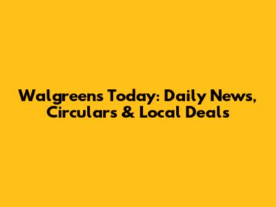 Walgreens Today: Daily News, Circulars & Local Deals