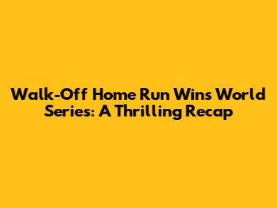 Walk-Off Home Run Wins World Series: A Thrilling Recap