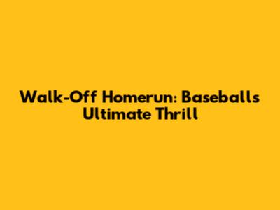 Walk-Off Homerun: Baseball's Ultimate Thrill