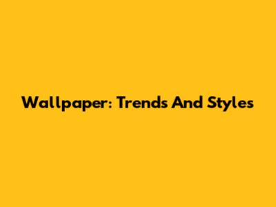 Wallpaper: Trends And Styles