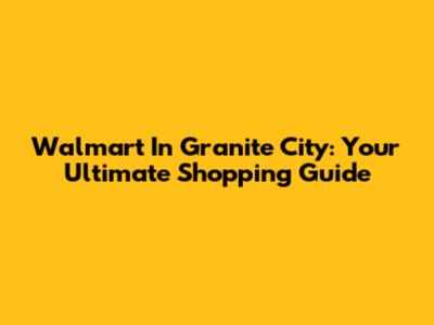 Walmart In Granite City: Your Ultimate Shopping Guide