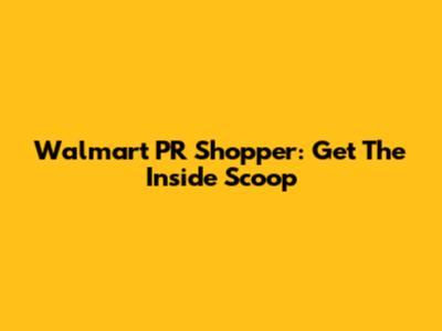 Walmart PR Shopper: Get The Inside Scoop