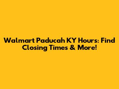 Walmart Paducah KY Hours: Find Closing Times & More!
