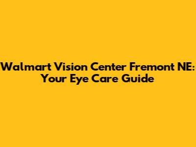 Walmart Vision Center Fremont NE: Your Eye Care Guide
