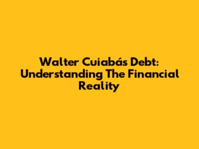 Walter Cuiabá's Debt: Understanding The Financial Reality