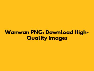 Wanwan PNG: Download High-Quality Images