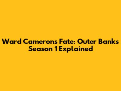 Ward Cameron's Fate: Outer Banks Season 1 Explained