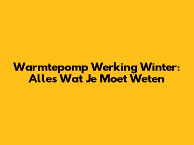 Warmtepomp Werking Winter: Alles Wat Je Moet Weten