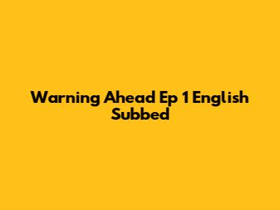 Warning Ahead Ep 1 English Subbed