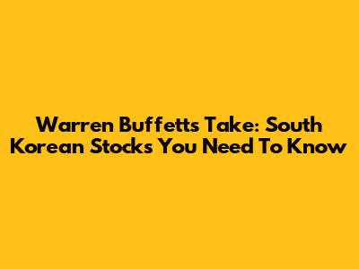 Warren Buffett's Take: South Korean Stocks You Need To Know
