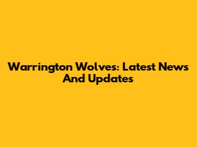 Warrington Wolves: Latest News And Updates