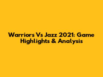Warriors Vs Jazz 2021: Game Highlights & Analysis