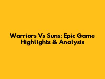 Warriors Vs Suns: Epic Game Highlights & Analysis