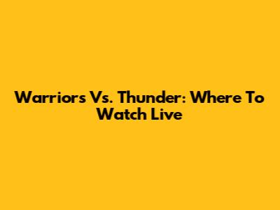 Warriors Vs. Thunder: Where To Watch Live