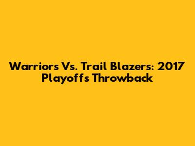 Warriors Vs. Trail Blazers: 2017 Playoffs Throwback