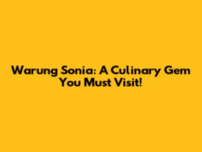 Warung Sonia: A Culinary Gem You Must Visit!