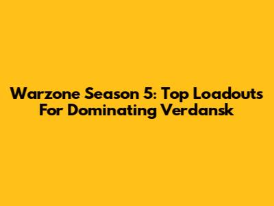 Warzone Season 5: Top Loadouts For Dominating Verdansk