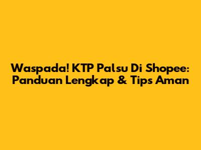 Waspada! KTP Palsu Di Shopee: Panduan Lengkap & Tips Aman
