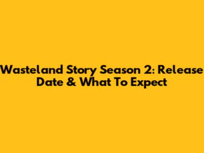 Wasteland Story Season 2: Release Date & What To Expect
