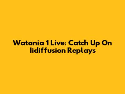 Watania 1 Live: Catch Up On Iidiffusion Replays