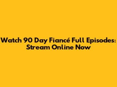 Watch 90 Day Fiancé Full Episodes: Stream Online Now