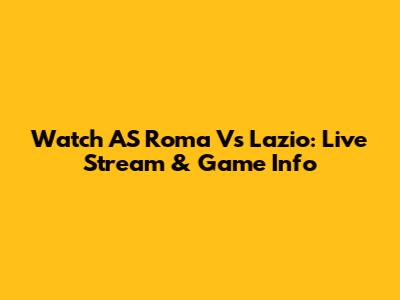 Watch AS Roma Vs Lazio: Live Stream & Game Info