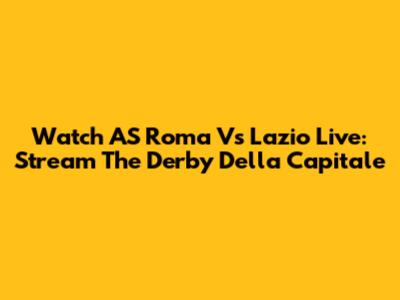 Watch AS Roma Vs Lazio Live: Stream The Derby Della Capitale