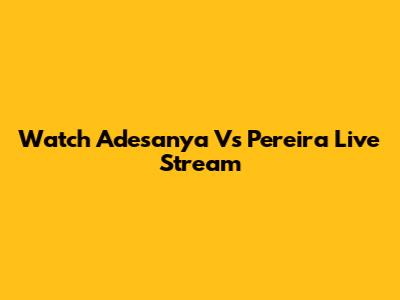 Watch Adesanya Vs Pereira Live Stream