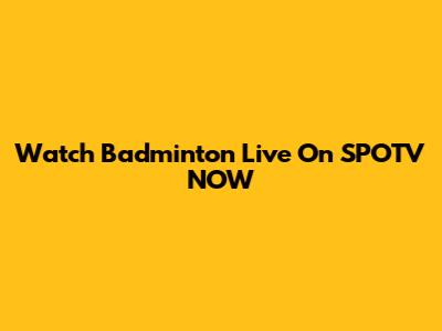 Watch Badminton Live On SPOTV NOW