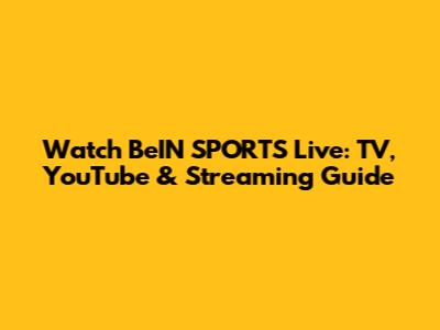 Watch BeIN SPORTS Live: TV, YouTube & Streaming Guide