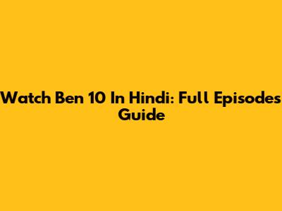 Watch Ben 10 In Hindi: Full Episodes Guide