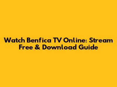 Watch Benfica TV Online: Stream Free & Download Guide