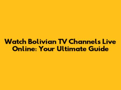 Watch Bolivian TV Channels Live Online: Your Ultimate Guide