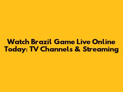 Watch Brazil Game Live Online Today: TV Channels & Streaming