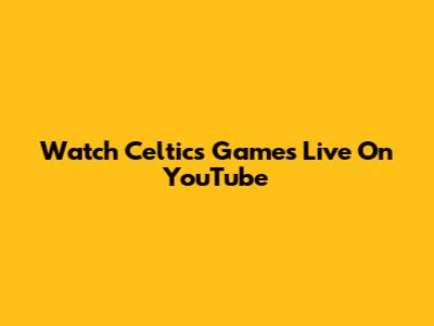 Watch Celtics Games Live On YouTube