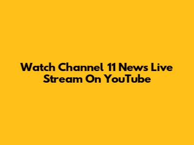 Watch Channel 11 News Live Stream On YouTube