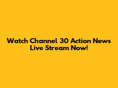 Watch Channel 30 Action News Live Stream Now!