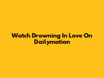 Watch Drowning In Love On Dailymotion