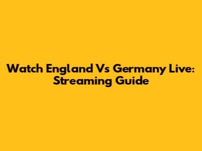 Watch England Vs Germany Live: Streaming Guide