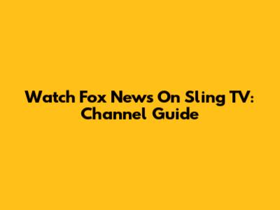 Watch Fox News On Sling TV: Channel Guide